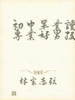 初中毕业读什么专业好男孩子