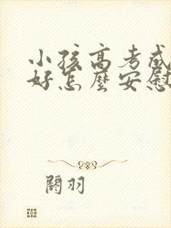 小孩高考成绩不好怎么安慰家长