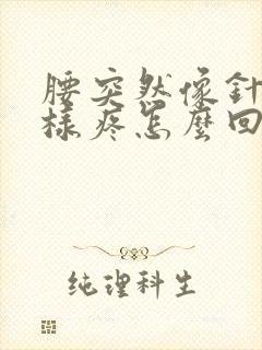 腰突然像针扎一样疼怎么回事