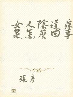 女人阴道痒疼痛是怎么回事