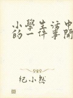 小学生活中难忘的一件事开头结尾