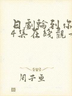 日剧轮到你了第4集在线观看