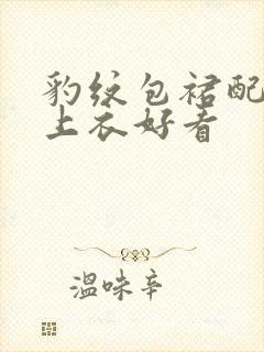 豹纹包裙配什么上衣好看