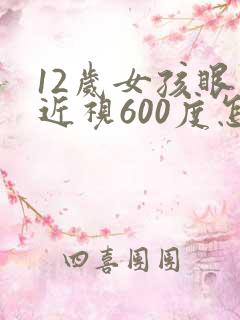 12岁女孩眼睛近视600度怎么办