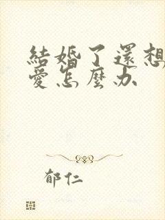 结婚了还想谈恋爱怎么办