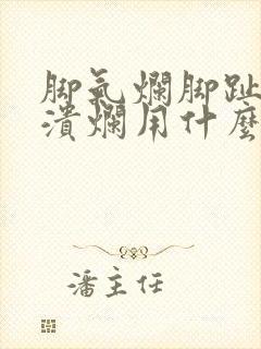 脚气烂脚趾缝痒溃烂用什么药膏最好