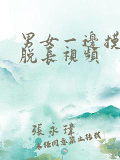 男女一边摸一边脱长视频