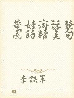 带娃游玩发朋友圈的精美句子短