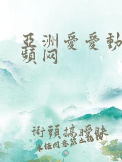 亚洲爱爱动态视频网