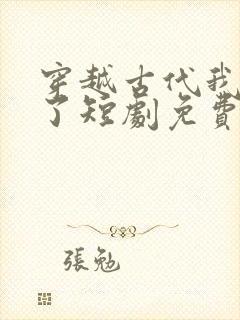 穿越古代我摊牌了短剧免费观看