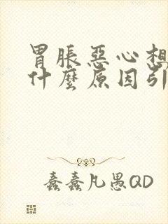 胃胀恶心想吐是什么原因引起的