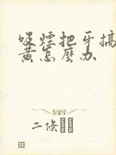 吸烟把牙搞的很黄怎么办