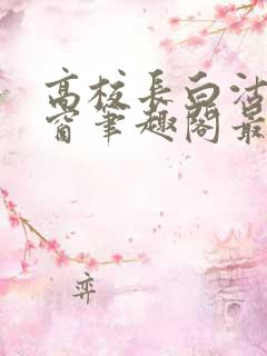 高校长白沽无弹窗笔趣阁最新章节