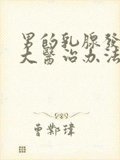 男的乳腺发育过大医治办法有那些