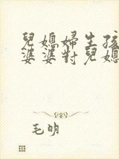 儿媳妇生孩子,婆婆对儿媳妇的祝福语