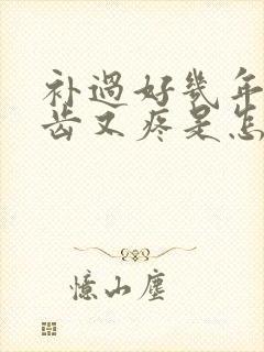 补过好几年的牙齿又疼是怎么回事