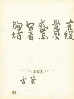 胸口感觉有东西堵着怎么缓解