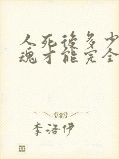 人死后多少天灵魂才能完全走掉?