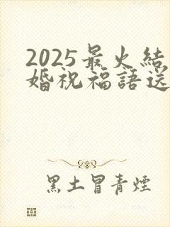 2025最火结婚祝福语送朋友