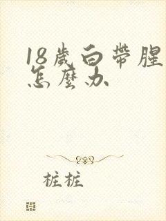 18岁白带腥臭怎么办