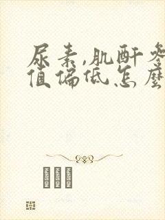 尿素,肌酐参考值偏低怎么回事