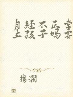 月经不正常能怀上孩子吗要么