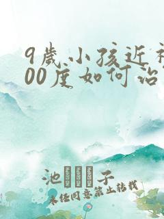 9岁小孩近视300度如何治疗