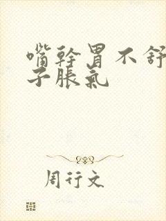 嘴干胃不舒服肚子胀气