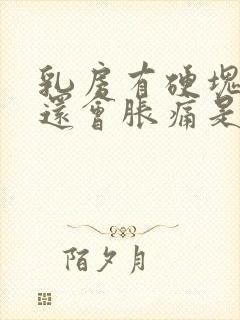 乳房有硬块而且还会胀痛是什么