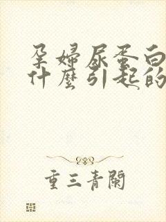 孕妇尿蛋白高是什么引起的原因