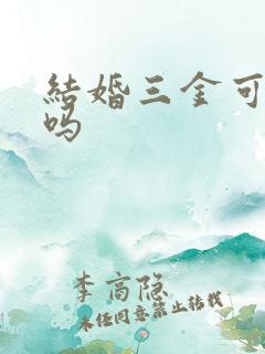 结婚三金可以卖吗