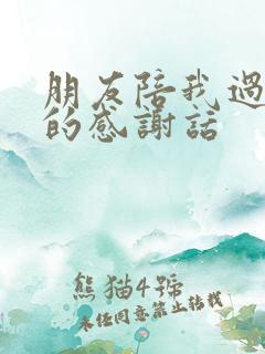 朋友陪我过生日的感谢话