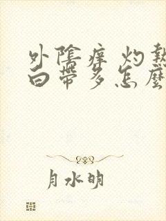 外阴痒 灼热 白带多怎么办