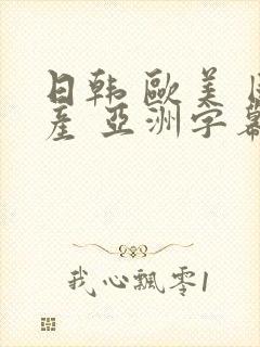 日韩 欧美 国产 亚洲字幕