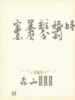 家暴离婚时财产怎么分割