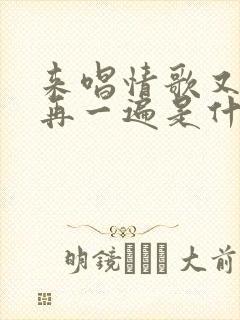 来唱情歌又重头再一遍是什么歌