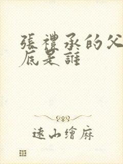 张礼承的父亲到底是谁