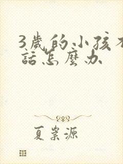 3岁的小孩不说话怎么办