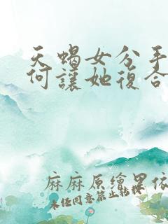 天蝎女分手后如何让她复合