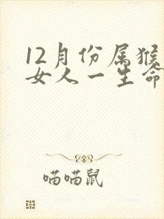 12月份属猴的女人一生命运怎么样