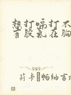 想打嗝打不出来有股气在胸口喉咙是什么原因