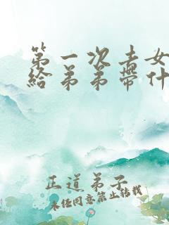 第一次去女方家给弟弟带什么礼物