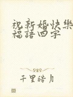 祝新婚快乐的祝福语四字