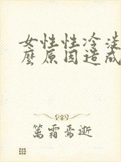 女性性冷淡是什么原因造成的怎么治疗