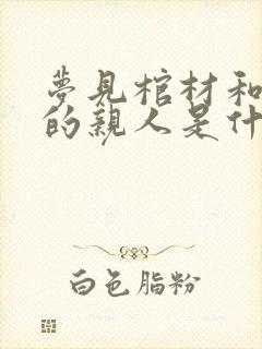 梦见棺材和死去的亲人是什么征兆