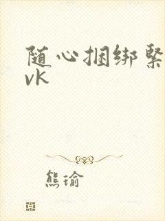 随心捆绑紧缚丨vk