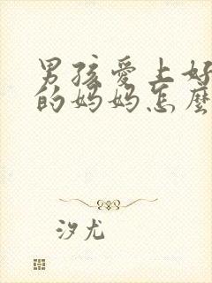 男孩爱上好兄弟的妈妈怎么办