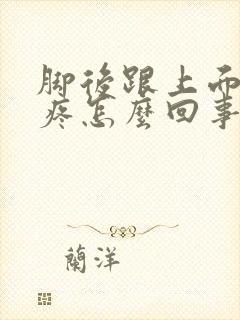 脚后跟上面撕裂疼怎么回事