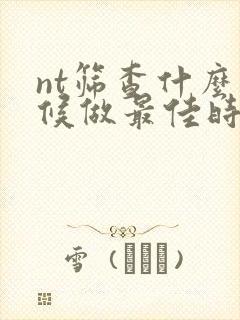 nt筛查什么时候做最佳时间