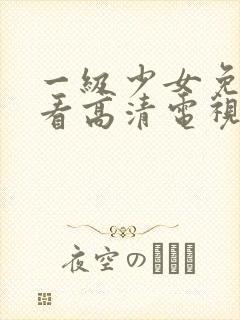 一级少女免费观看高清电视剧下载全